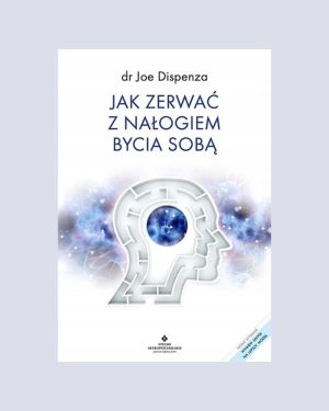 Jak zerwać z nałogiem bycia sobą - dr Joe Dispenza